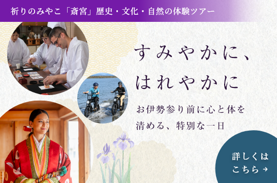 祈りのみやこ「斎宮」歴史・文化・自然の体験ツアー　すみやかに、はれやかに　お伊勢参り前に心と体を清める、特別な一日