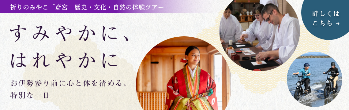 祈りのみやこ「斎宮」歴史・文化・自然の体験ツアー　すみやかに、はれやかに　お伊勢参り前に心と体を清める、特別な一日